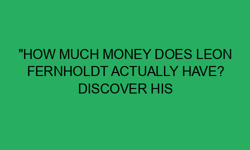 "How Much Money Does Leon Fernholdt Actually Have? Discover His Jaw ...