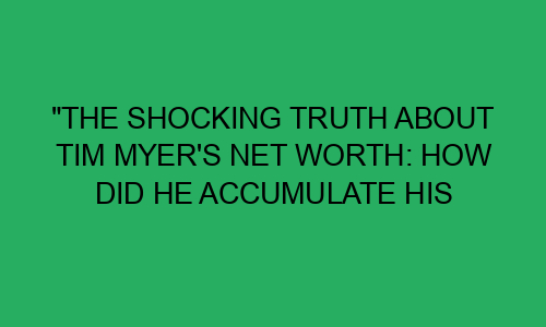 "The Shocking Truth About Tim Myer's Net Worth: How Did He Accumulate