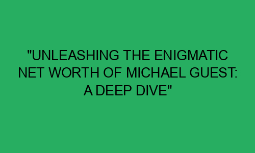 "Unleashing the Enigmatic Net Worth of Michael Guest: A Deep Dive" - HustlePaper