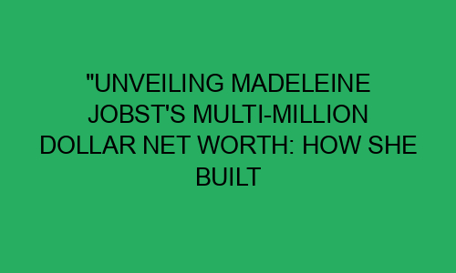 "Unveiling Madeleine Jobst's Multi-Million Dollar Net Worth: How She ...